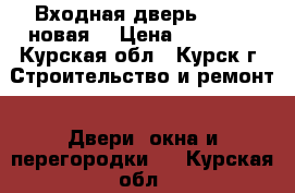 Входная дверь Torex (новая) › Цена ­ 18 000 - Курская обл., Курск г. Строительство и ремонт » Двери, окна и перегородки   . Курская обл.